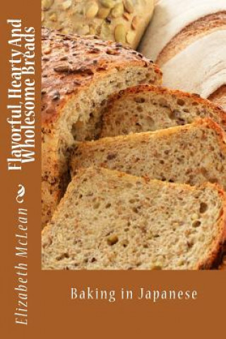 Carte Flavorful, Hearty and Wholesome Breads: Baking in Japanese Elizabeth Alena McLean