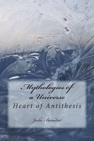Könyv Mythologies of a Universe Book Two: Heart of Antithesis Julie Benedict