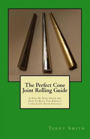 Książka The Perfect Cone Joint Rolling Guide: A Step By Step Guide On How To Roll The Perfect Cone Joint From Scratch Mr Terry Eugene Smith