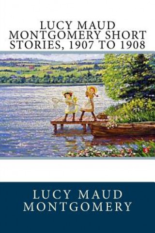 Carte Lucy Maud Montgomery Short Stories, 1907 to 1908 Lucy Maud Montgomery