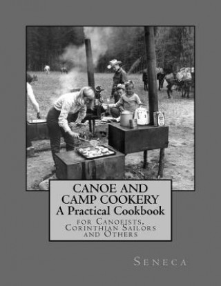 Książka Canoe and Camp Cookery: A Practical Cookbook: for Canoeists, Corinthian Sailors and Others Seneca