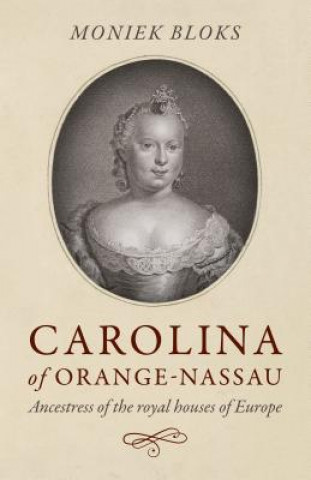 Könyv Carolina of Orange-Nassau - Ancestress of the royal houses of Europe Moniek Bloks