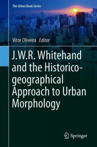 Kniha J.W.R. Whitehand and the Historico-geographical Approach to Urban Morphology Vítor Oliveira