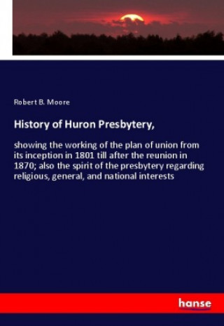 Kniha History of Huron Presbytery, Robert B. Moore