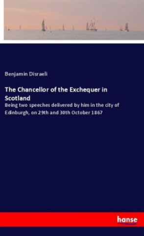 Könyv The Chancellor of the Exchequer in Scotland Benjamin Disraeli
