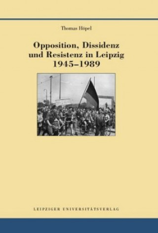 Kniha Opposition, Dissidenz und Resistenz in Leipzig 1945-1989 Thomas Höpel