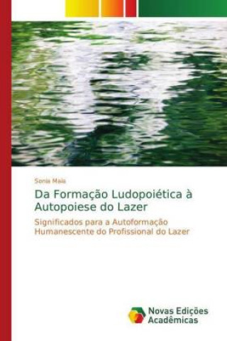 Kniha Da Formacao Ludopoietica a Autopoiese do Lazer Sonia Maia