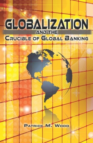 Könyv Globalization and the Crucible of Global Banking Patrick M Wood
