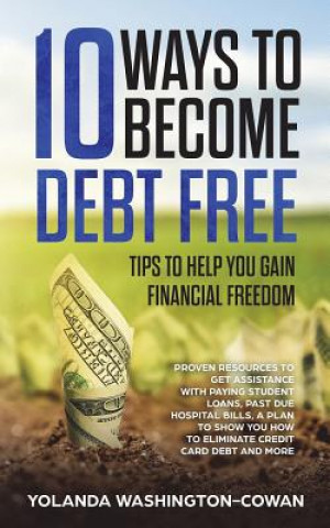 Carte 10 Ways to Become Debt Free: ...Tips to help you Gain Financial Freedom Yolanda Washington-Cowan