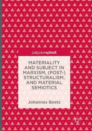 Książka Materiality and Subject in Marxism, (Post-)Structuralism, and Material Semiotics Johannes Beetz