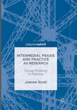 Kniha Intermedial Praxis and Practice as Research Joanne Scott