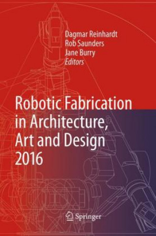 Kniha Robotic Fabrication in Architecture, Art and Design 2016 Dagmar Reinhardt