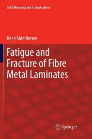Carte Fatigue and Fracture of Fibre Metal Laminates Rene Alderliesten