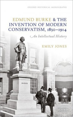Könyv Edmund Burke and the Invention of Modern Conservatism, 1830-1914 Jones