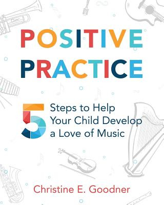 Könyv Positive Practice: 5 Steps to Help Your Child Develop a Love of Music Christine E Goodner