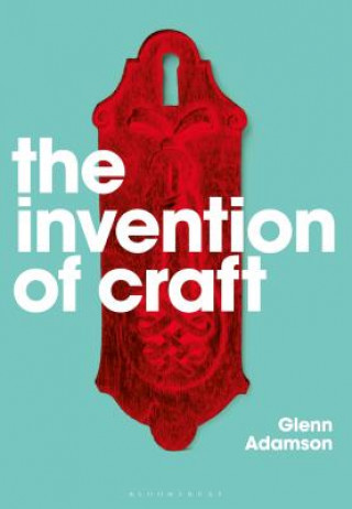 Carte The Invention of Craft Glenn Adamson