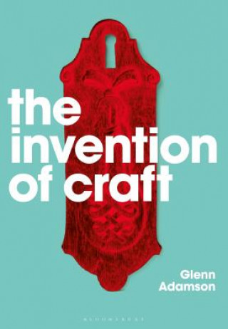 Książka The Invention of Craft Glenn Adamson