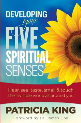 Kniha Developing Your Five Spiritual Senses: See, Hear, Smell, Taste & Feel the Invisible World Around You Patricia King