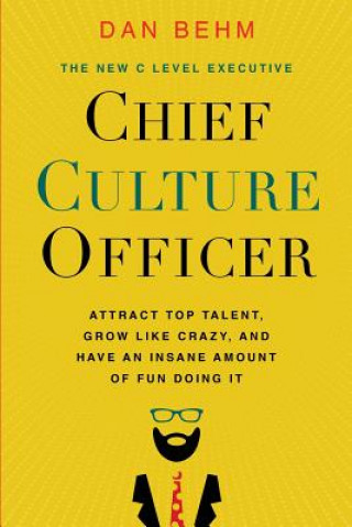 Könyv Chief Culture Officer: Attract Top Talent, Grow Like Crazy, and Have an Insane Amount of Fun Doing It Dan Behm