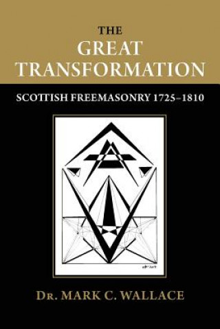 Könyv The Great Transformation: Scottish Freemasonry 1725-1810 Dr Mark C Wallace