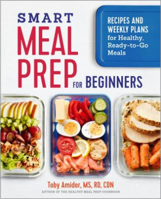 Carte Smart Meal Prep for Beginners: Recipes and Weekly Plans for Healthy, Ready-To-Go Meals Toby Amidor