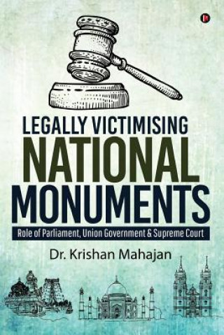 Könyv Legally Victimising National Monuments: Role of Parliament, Union Government & Supreme Court Dr Krishan Mahajan