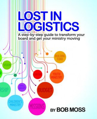 Book Lost in Logistics: A Step-By-Step Guide to Transform Your Board and Get Your Ministry Moving Robert Moss