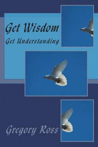 Knjiga Get Wisdom: Get Understanding Gregory L Ross
