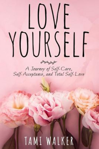 Buch Love Yourself: A Journey of Self-Care, Self-Acceptance, and Total Self-Love Tami Walker