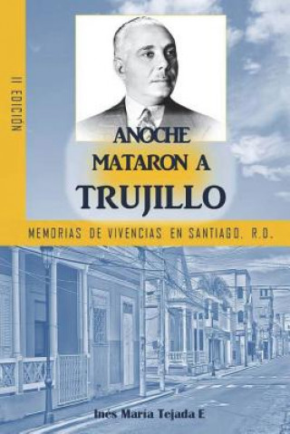 Carte Anoche mataron a Trujillo: Memorias de vivencias en Santiago, R.D. Ines Maria Tejada