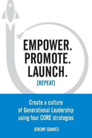 Kniha Empower. Promote. Launch. [Repeat]: Create a culture of Generational Leadership using four CORE strategies Jeremy Graves