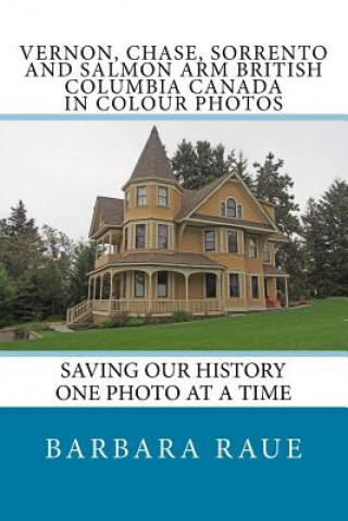 Kniha Vernon, Chase, Sorrento and Salmon Arm British Columbia Canada in Colour Photos: Saving Our History One Photo at a Time Mrs Barbara Raue