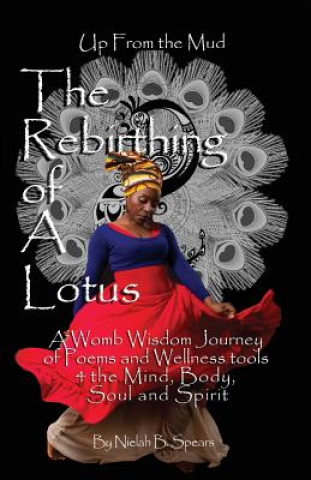 Knjiga Up from the Mud: The Rebirthing of a Lotus: A Womb Wisdom Journey of Poems & Wellness Tools 4 the Mind, Body, Soul and Spirit Nielah B Spears