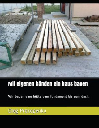 Könyv Mit eigenen händen ein haus bauen: Wir bauen eine hütte vom fundament bis zum dach. Oleg Prokopenko