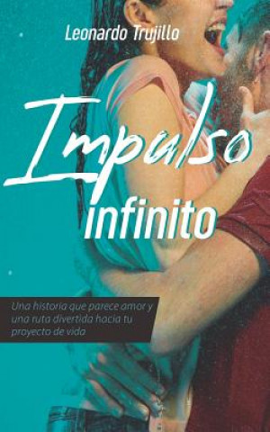 Kniha Impulso Infinito: Algo Que Parece Amor Y Una Ruta Divertida Hacia Tu Proyecto de Vida Leonardo Trujillo