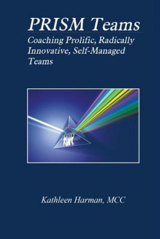 Kniha Prism Teams: Coaching Prolific Radically Innovative Self Managed Teams Kathleen Harman MCC
