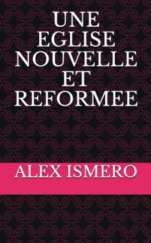 Kniha Une Eglise Nouvelle Et Reformee Alex Ismero
