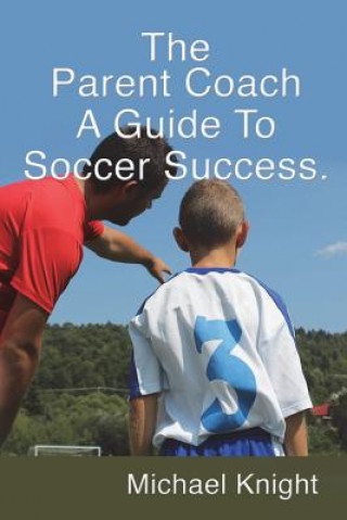 Carte The Parent Coach, a Guide to Soccer Success. Michael Knight