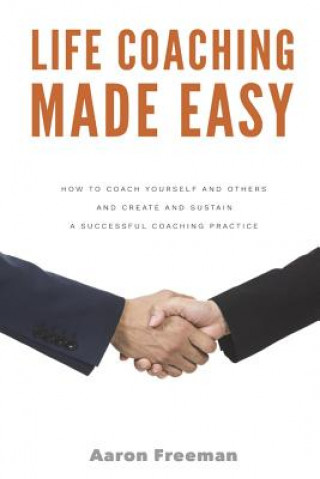 Libro Life Coaching Made Easy: How to Coach Yourself and Others Effectively and Create and Sustain a Successful Coaching Practice Aaron Freeman