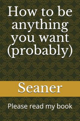 Carte How to Be Anything You Want (Probably): Please Read My Book Seaner Magoo