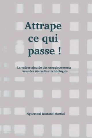 Kniha Attrape Ce Qui Passe !: La Valeur Ajoutée Des Enregistrements Issus Des Nouvelles Technologies Nguemeni Rostand Martial