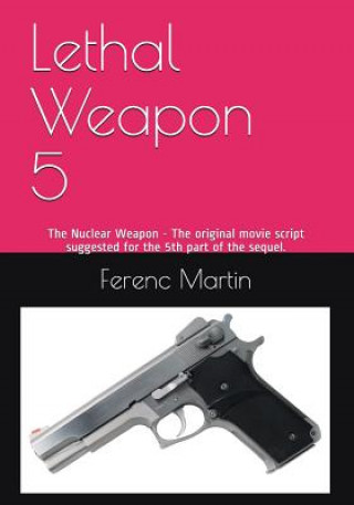 Książka Lethal Weapon 5: The Nuclear Weapon - The original movie script suggested for the 5th part of the sequel. Ferenc (Frank) Martin