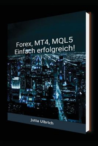 Carte Forex, Mt4, Mql5 - Einfach Erfolgreich! Jutta Ulbrich