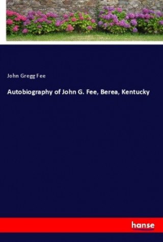 Książka Autobiography of John G. Fee, Berea, Kentucky John Gregg Fee