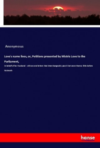 Kniha Love's name lives, or, Petitions presented by Mistris Love to the Parliament, Anonym