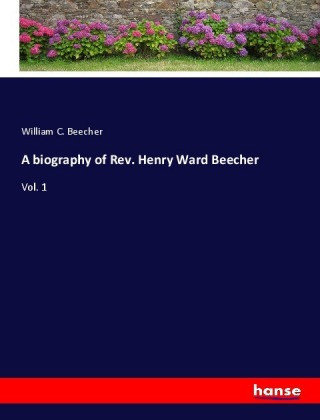 Boek A biography of Rev. Henry Ward Beecher William C. Beecher