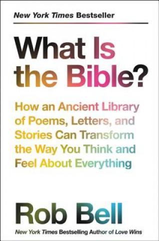 Kniha What Is the Bible?: How an Ancient Library of Poems, Letters, and Stories Can Transform the Way You Think and Feel about Everything Rob Bell