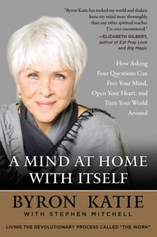 Carte A Mind at Home with Itself: How Asking Four Questions Can Free Your Mind, Open Your Heart, and Turn Your World Around Byron Katie