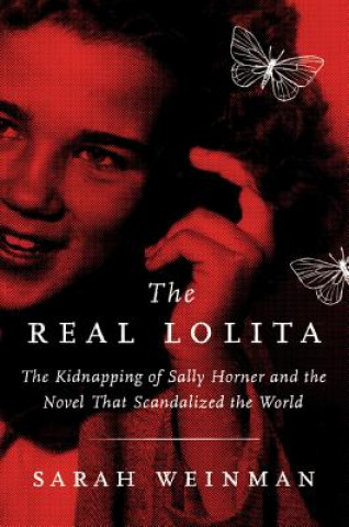 Kniha The Real Lolita: The Kidnapping of Sally Horner and the Novel That Scandalized the World Sarah Weinman