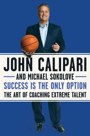 Carte Success Is the Only Option: The Art of Coaching Extreme Talent John Calipari